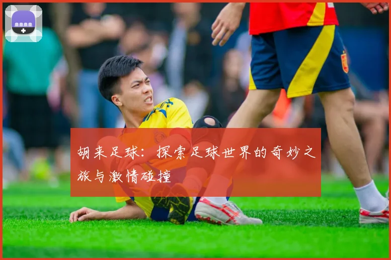胡来足球：探索足球世界的奇妙之旅与激情碰撞