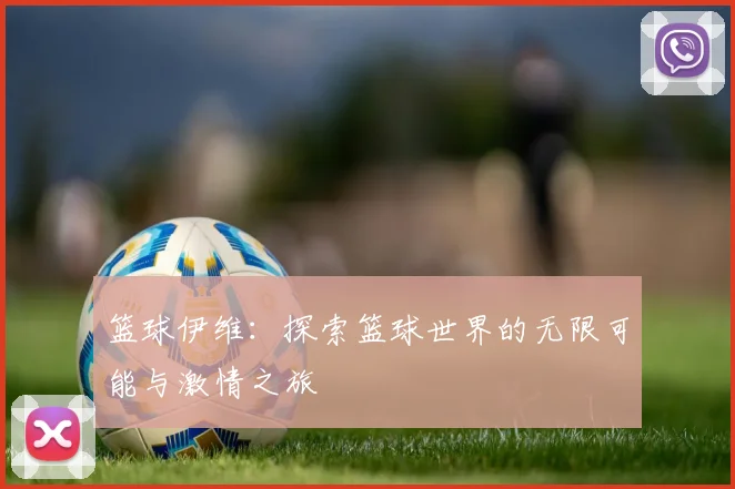 篮球伊维：探索篮球世界的无限可能与激情之旅