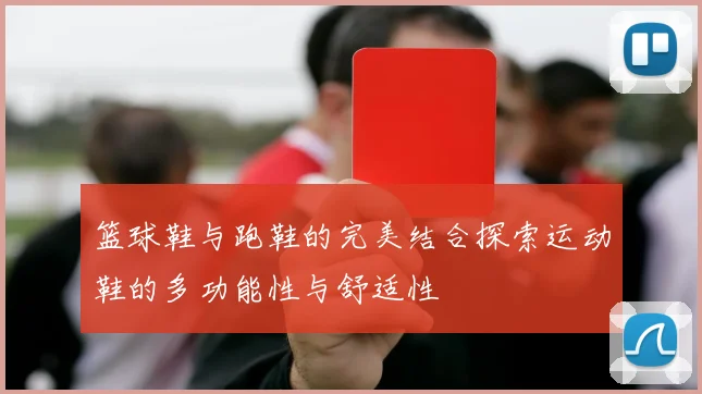 篮球鞋与跑鞋的完美结合探索运动鞋的多功能性与舒适性