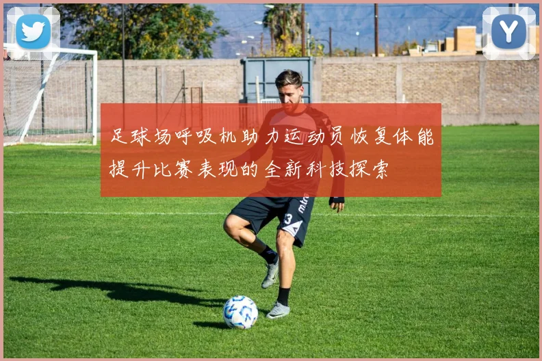 足球场呼吸机助力运动员恢复体能提升比赛表现的全新科技探索