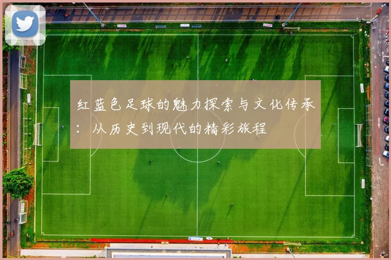 红蓝色足球的魅力探索与文化传承：从历史到现代的精彩旅程