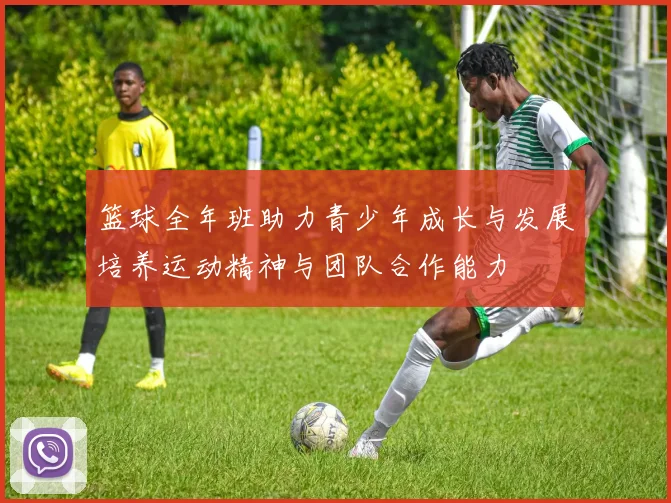 篮球全年班助力青少年成长与发展培养运动精神与团队合作能力