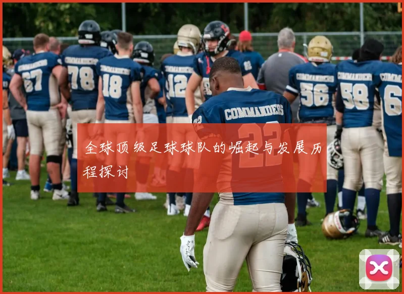 全球顶级足球球队的崛起与发展历程探讨