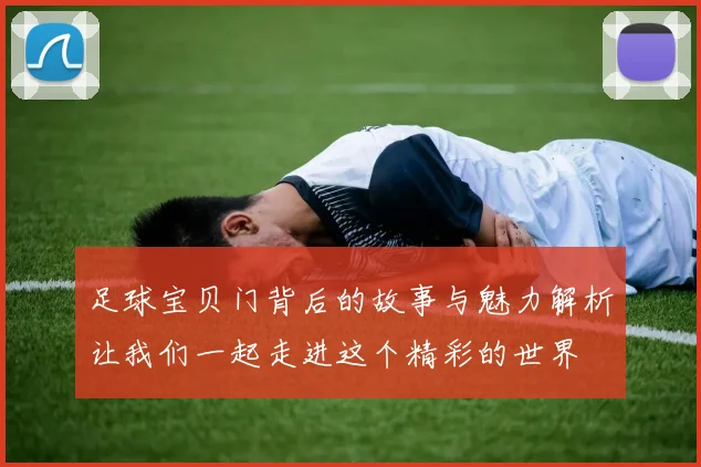 足球宝贝门背后的故事与魅力解析让我们一起走进这个精彩的世界