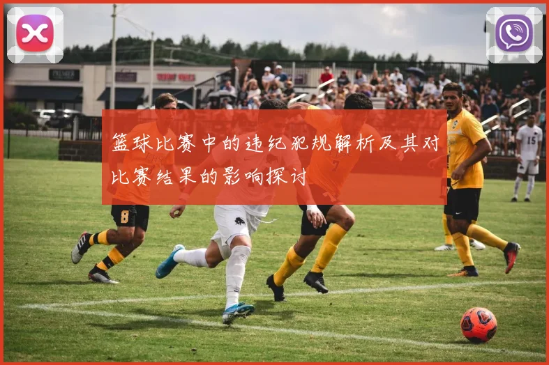 篮球比赛中的违纪犯规解析及其对比赛结果的影响探讨