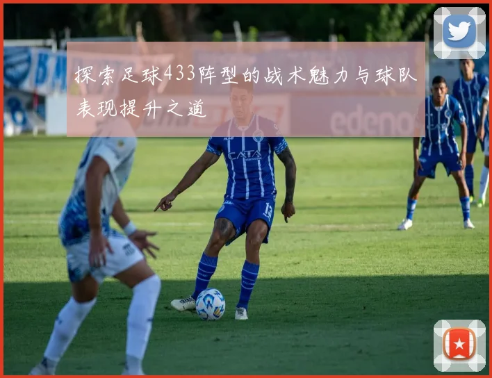 探索足球433阵型的战术魅力与球队表现提升之道