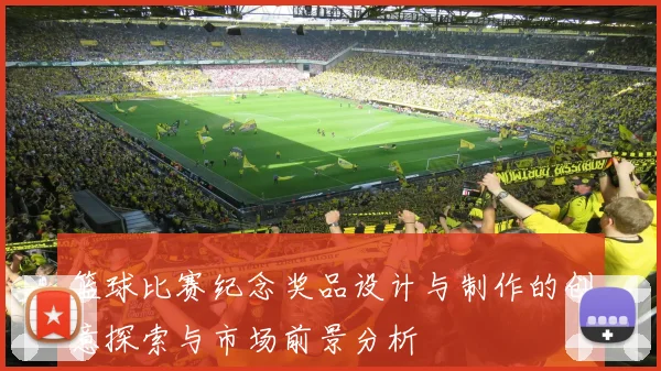 篮球比赛纪念奖品设计与制作的创意探索与市场前景分析