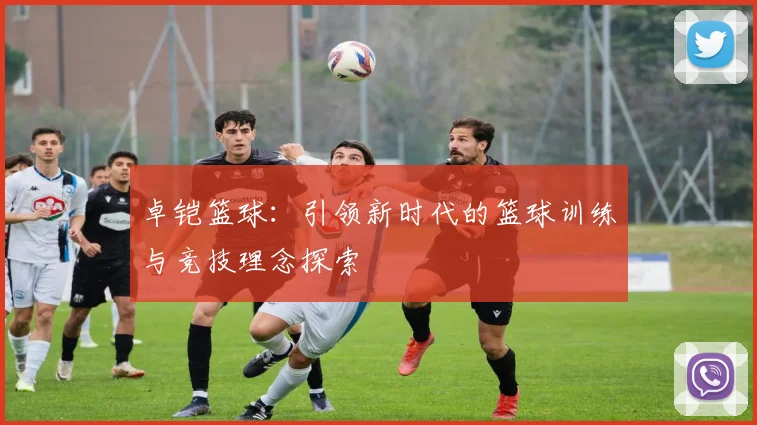 卓铠篮球：引领新时代的篮球训练与竞技理念探索