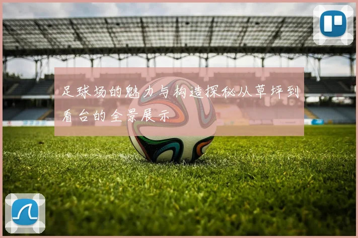 足球场的魅力与构造探秘从草坪到看台的全景展示